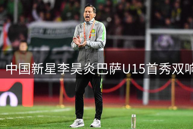 中国新星李昊炎巴萨U15首秀双响，社交媒体分享精彩进球