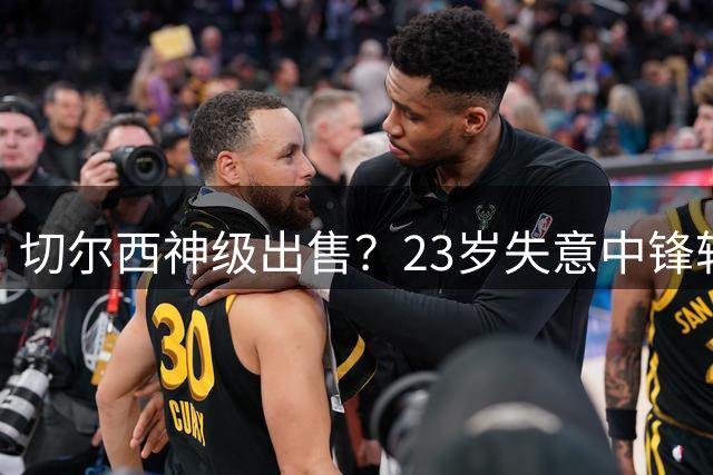 切尔西神级出售？23岁失意中锋转投英超强队！总价4500万镑创纪录