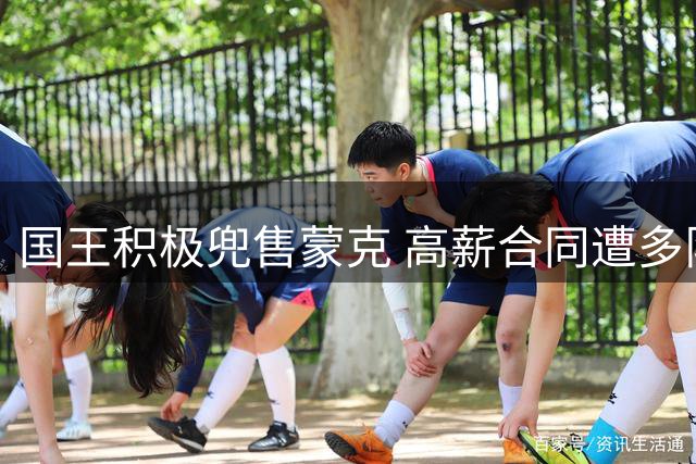 国王积极兜售蒙克 高薪合同遭多队冷遇
