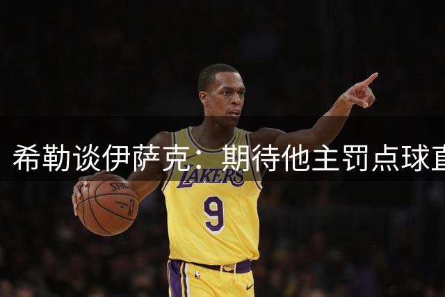 希勒谈伊萨克：期待他主罚点球直面纽卡球迷压力