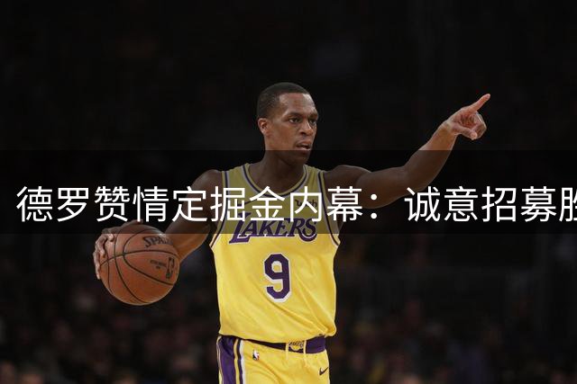 德罗赞情定掘金内幕：诚意招募胜过高薪诱惑