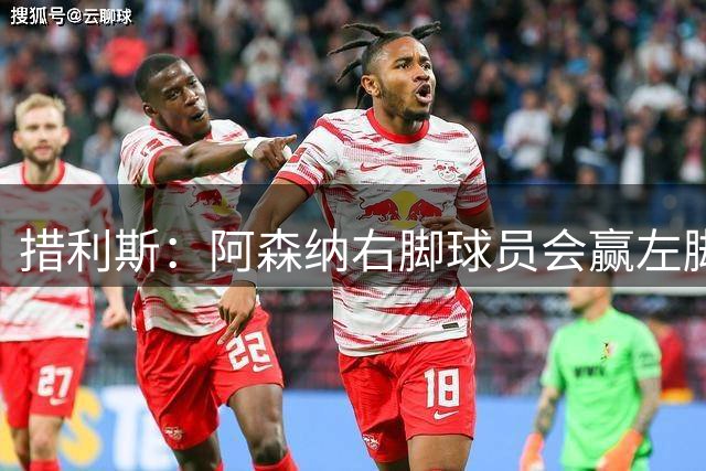 措利斯：阿森纳右脚球员会赢左脚球员 十三四岁时相信能踢一线队