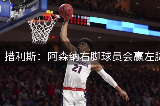 措利斯：阿森纳右脚球员会赢左脚球员 十三四岁时相信能踢一线队