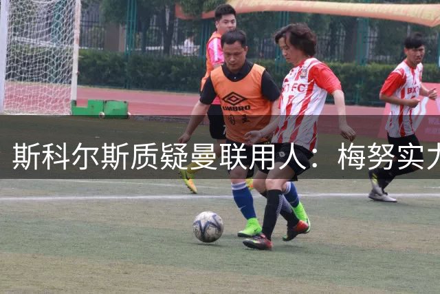 斯科尔斯质疑曼联用人：梅努实力远超三名高价新援
