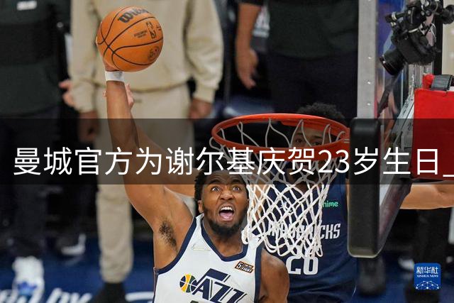 曼城官方为谢尔基庆贺23岁生日 加盟后贡献27次直接进球