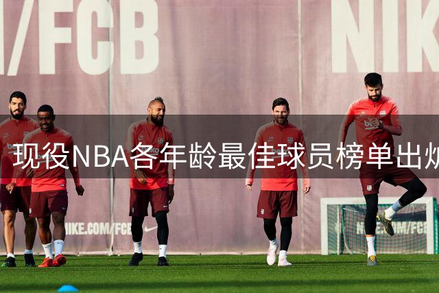 现役NBA各年龄最佳球员榜单出炉 覆盖19至41岁球星