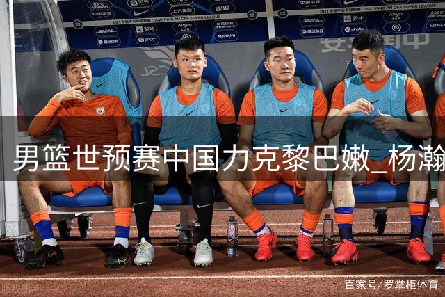 男篮世预赛中国力克黎巴嫩 杨瀚森绝杀建功