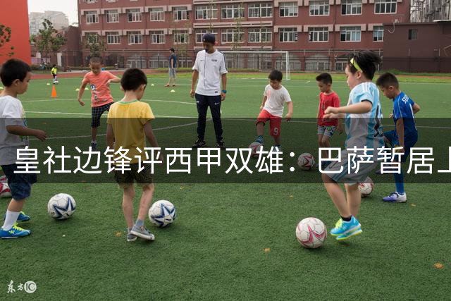 皇社边锋评西甲双雄：巴萨暂居上风 但魔力鸟或改写格局