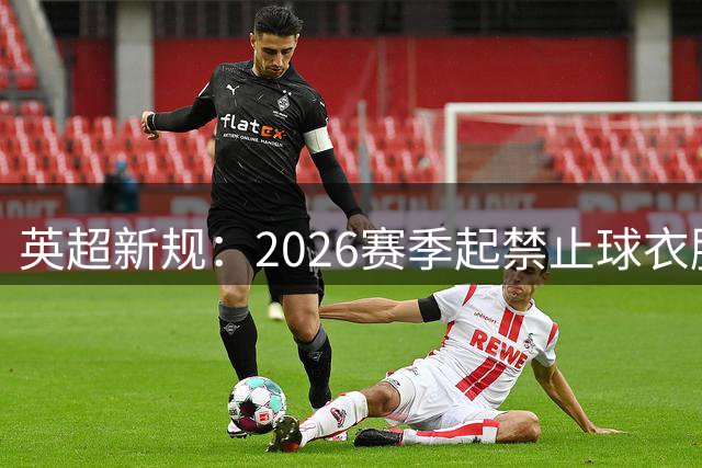 英超新规：2026赛季起禁止球衣胸前出现博彩广告