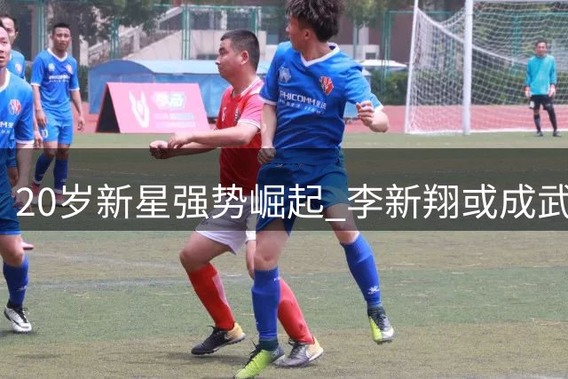 20岁新星强势崛起 李新翔或成武磊最佳接班人