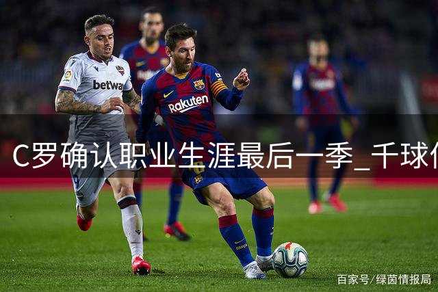 C罗确认职业生涯最后一季 千球伟业即将揭晓